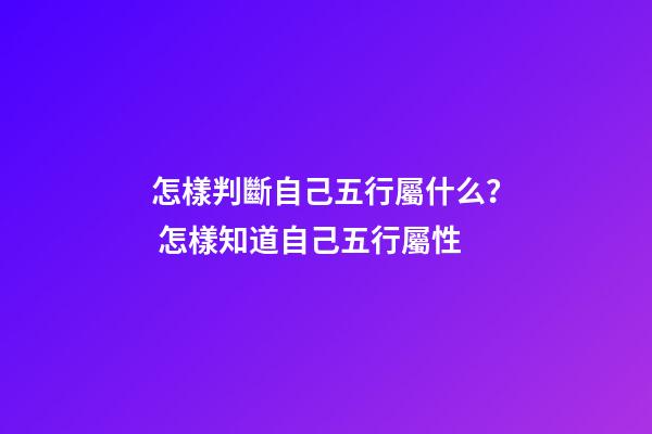 怎樣判斷自己五行屬什么？ 怎樣知道自己五行屬性-第1張-觀點(diǎn)-玄機(jī)派